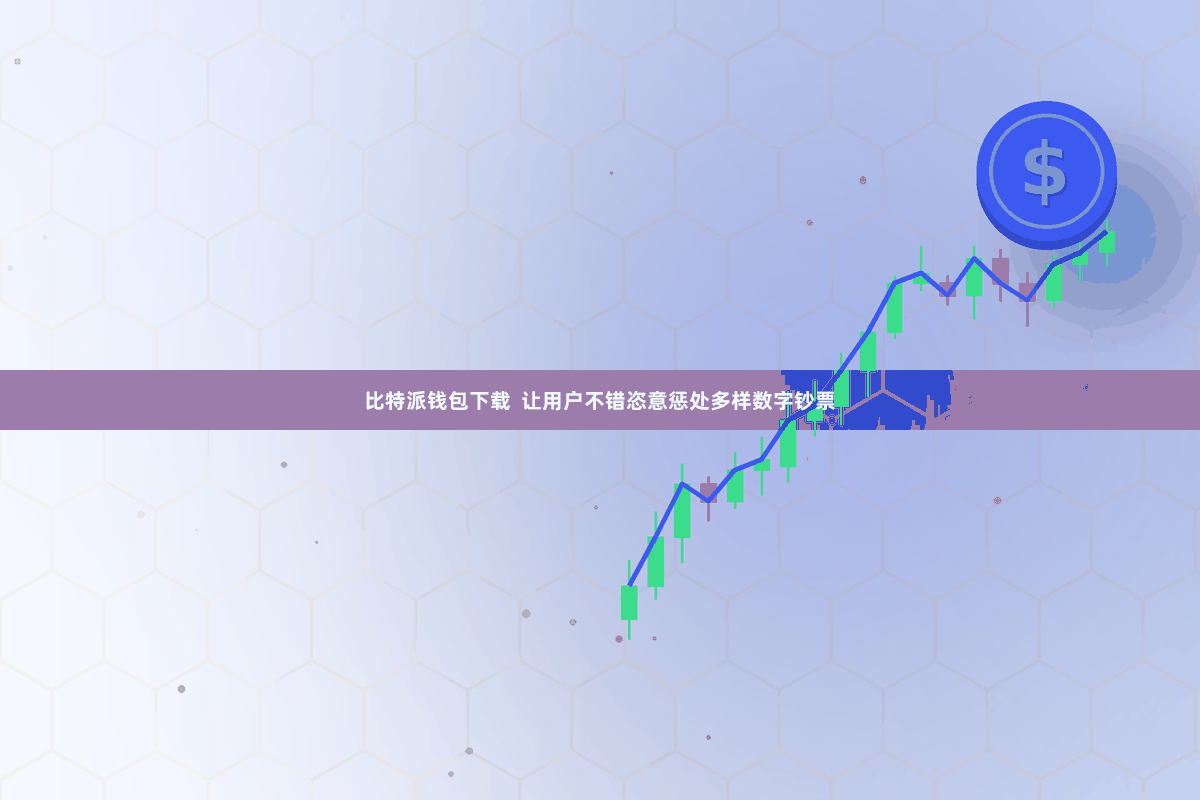 比特派钱包下载  让用户不错恣意惩处多样数字钞票